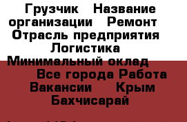 Грузчик › Название организации ­ Ремонт  › Отрасль предприятия ­ Логистика › Минимальный оклад ­ 18 000 - Все города Работа » Вакансии   . Крым,Бахчисарай